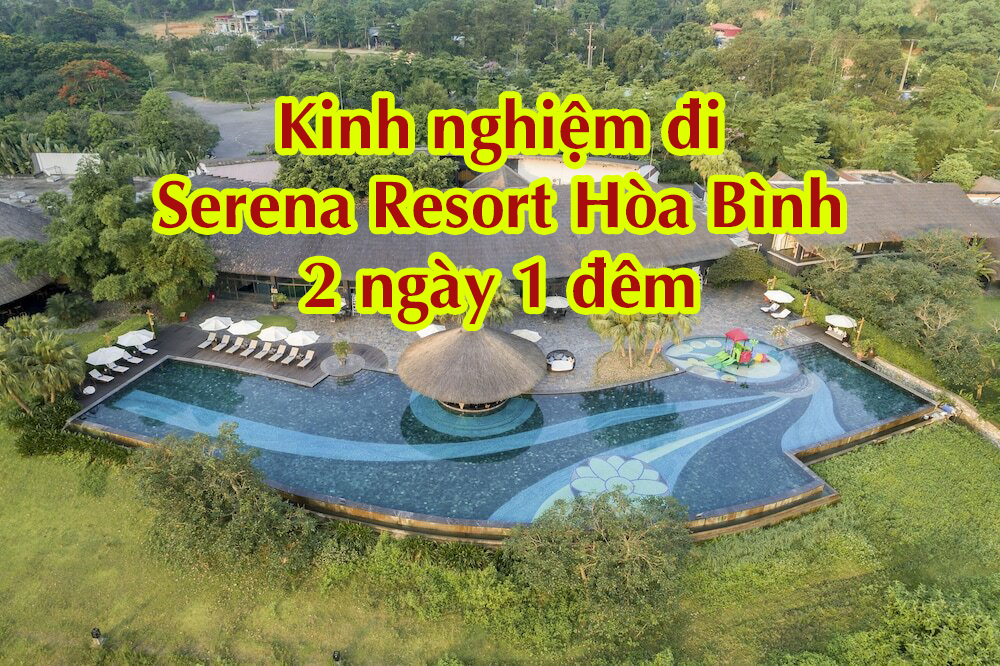 Kinh nghiệm đi Serena Resort Hòa Bình 2 ngày 1 đêm